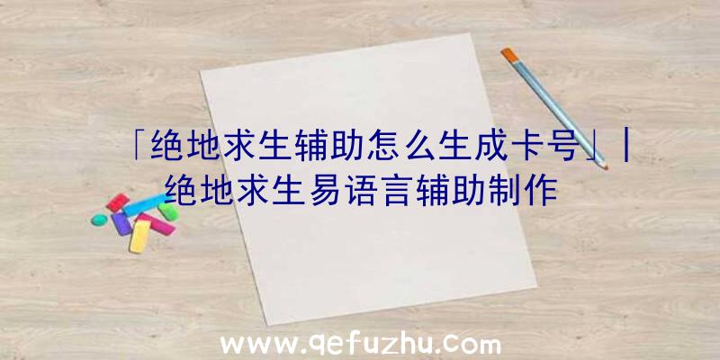 「绝地求生辅助怎么生成卡号」|绝地求生易语言辅助制作